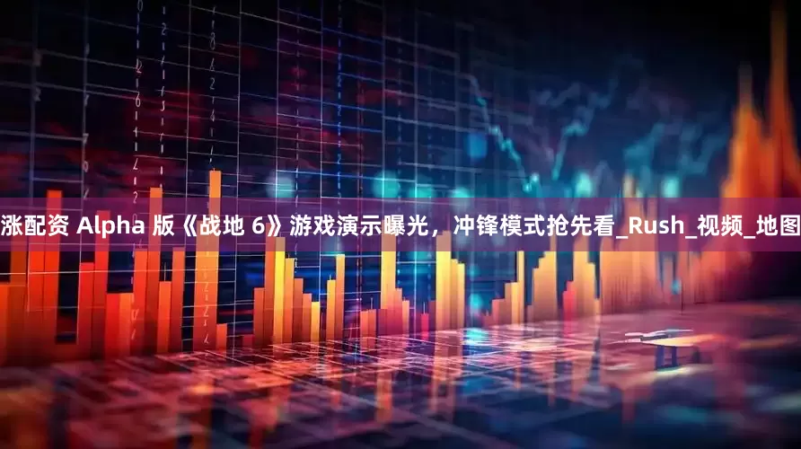 涨配资 Alpha 版《战地 6》游戏演示曝光，冲锋模式抢先看_Rush_视频_地图
