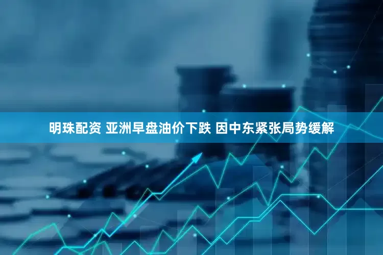 明珠配资 亚洲早盘油价下跌 因中东紧张局势缓解