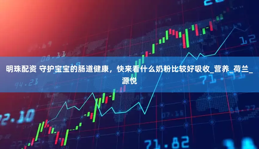 明珠配资 守护宝宝的肠道健康，快来看什么奶粉比较好吸收_营养_荷兰_源悦
