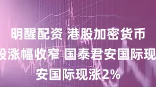 明醒配资 港股加密货币概念股涨幅收窄 国泰君安国际现涨2%