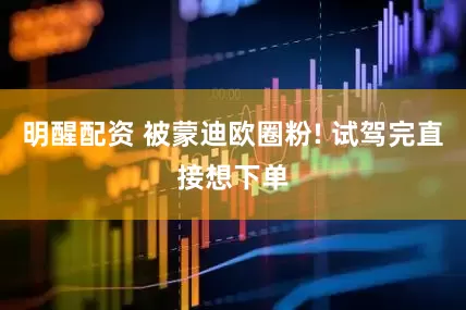 明醒配资 被蒙迪欧圈粉! 试驾完直接想下单