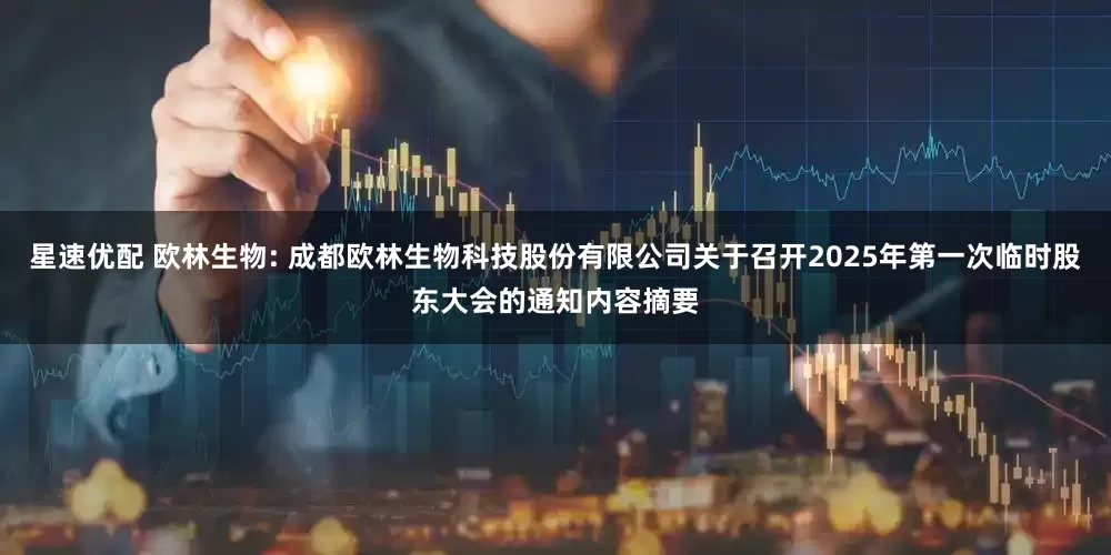 星速优配 欧林生物: 成都欧林生物科技股份有限公司关于召开2025年第一次临时股东大会的通知内容摘要
