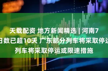 天载配资 地方新闻精选 | 河南7月平均高温日数已超10天 广东部分列车将采取停运或限速措施