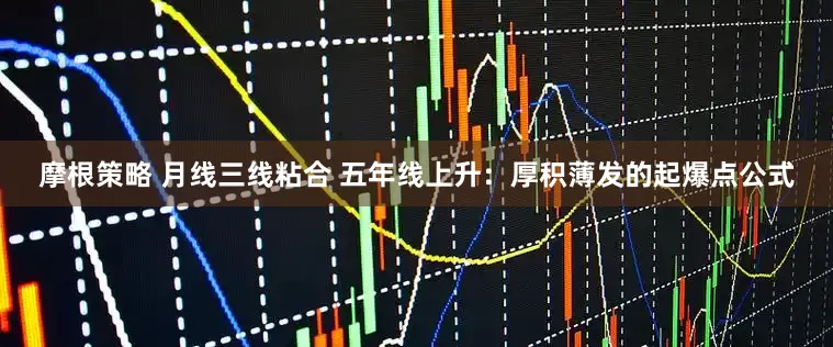 摩根策略 月线三线粘合 五年线上升：厚积薄发的起爆点公式