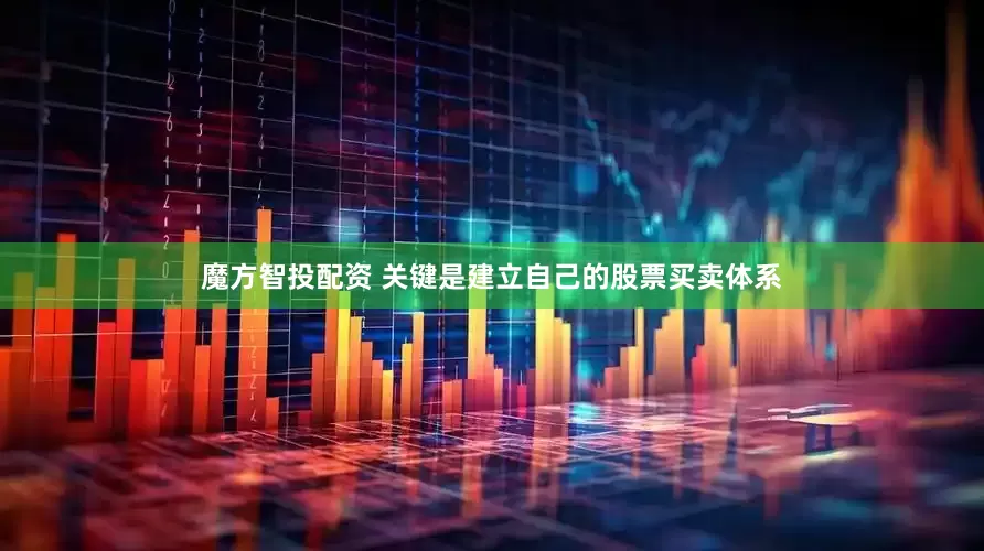魔方智投配资 关键是建立自己的股票买卖体系