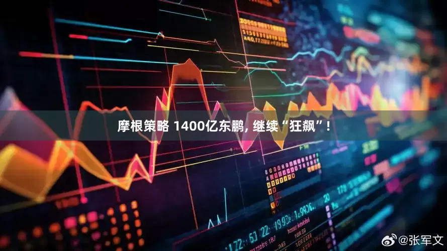 摩根策略 1400亿东鹏, 继续“狂飙”!