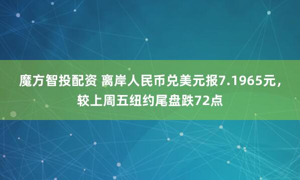 魔方智投配资 离岸人民币兑美元报7.1965元，较上周五纽约尾盘跌72点