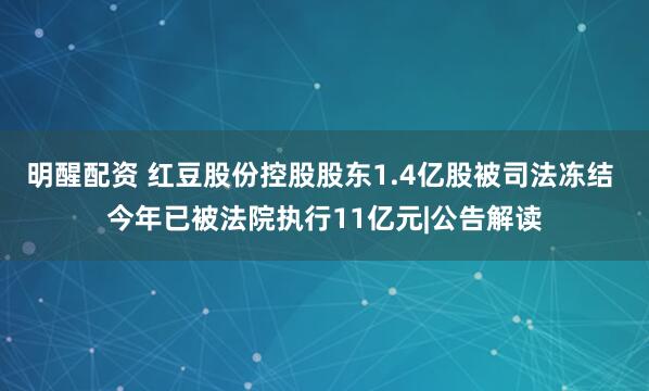 明醒配资 红豆股份控股股东1.4亿股被司法冻结 今年已被法院执行11亿元|公告解读