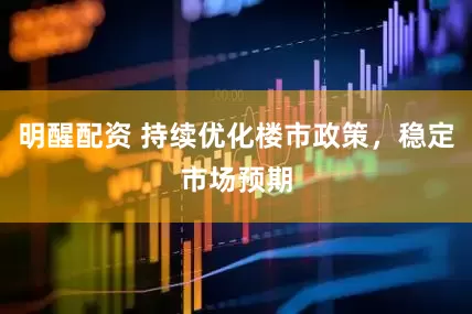 明醒配资 持续优化楼市政策，稳定市场预期
