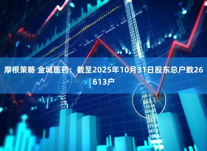 摩根策略 金城医药：截至2025年10月31日股东总户数26613户