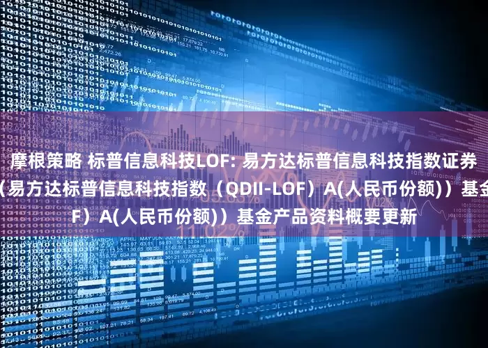 摩根策略 标普信息科技LOF: 易方达标普信息科技指数证券投资基金（LOF）（易方达标普信息科技指数（QDII-LOF）A(人民币份额)）基金产品资料概要更新