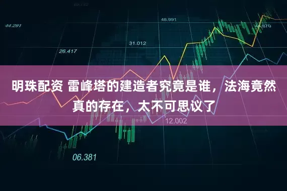 明珠配资 雷峰塔的建造者究竟是谁，法海竟然真的存在，太不可思议了