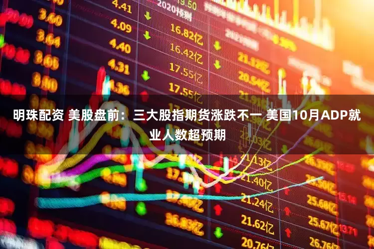 明珠配资 美股盘前：三大股指期货涨跌不一 美国10月ADP就业人数超预期