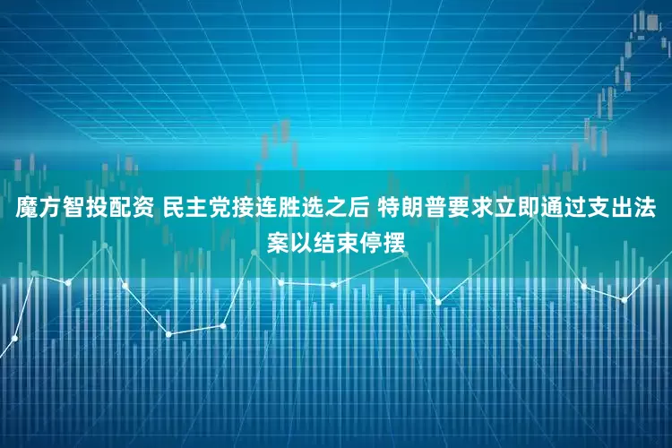 魔方智投配资 民主党接连胜选之后 特朗普要求立即通过支出法案以结束停摆