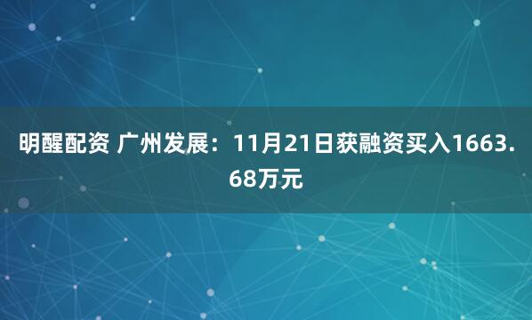 明醒配资 广州发展：11月21日获融资买入1663.68万元