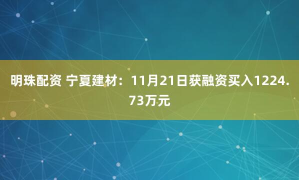 明珠配资 宁夏建材：11月21日获融资买入1224.73万元